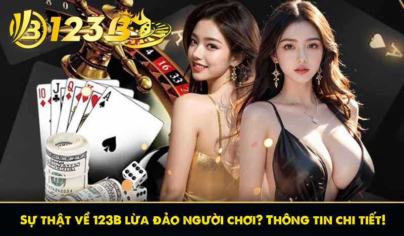 Sự thật về 123B lừa đảo người chơi? Thông tin chi tiết!